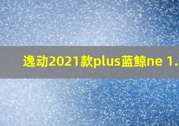 逸动2021款plus蓝鲸ne 1.4t